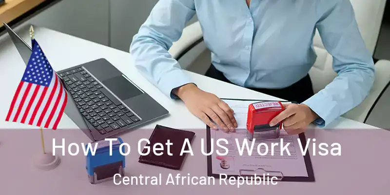 How To Get A US Work Visa Central African Republic