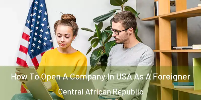  How To Open A Company In USA As A Foreigner Central African Republic