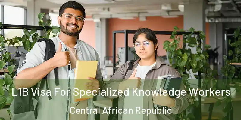  L1B Visa For Specialized Knowledge Workers Central African Republic